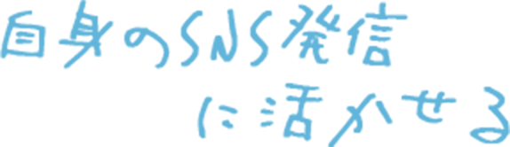 自身のSNS発信に活かせる