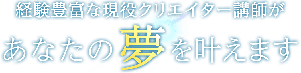 経験豊富な現役クリエイター講師があなたの夢を叶えます