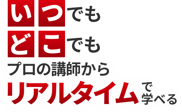 いつでもどこでもプロの講師からリアルタイムで学べる