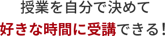 授業を自分で決めて好きな時間に受講できる！