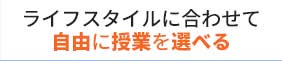 ライフスタイルに合わせて自由に授業を選べる